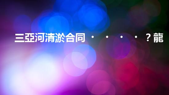 三亞河清淤合同？龍舟賽道煥新啦！